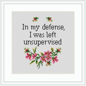 May include: Cross stitch pattern featuring pink flowers and the text "In my defence, I was left unsupervised".