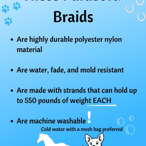 May include: These paracord braids are highly durable, water, fade, and mold resistant. They are made with strands that can hold up to 550 pounds of weight each and are machine washable in cold water with a mesh bag.