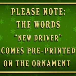 May include: A green sign with gold lettering that reads "PLEASE NOTE: THE WORDS "NEW DRIVER" COMES PRE-PRINTED ON THE ORNAMENT".