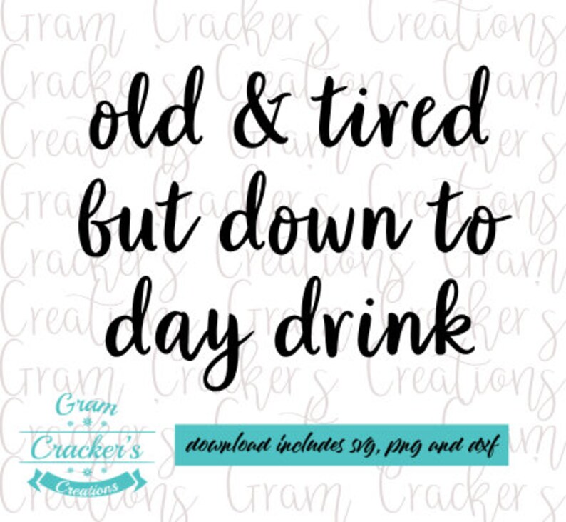 May include: White background with the text "old & tired but down to day drink" in a black, cursive font. Below the text is a logo that says "Gram Cracker's Creations". A blue rectangle below the logo says "download includes svg, png and dxf".