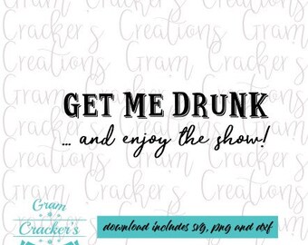 May include: Black and white text graphic that reads "Get Me Drunk... and enjoy the show!" with the words "Get Me Drunk" in a bold, blocky font and the rest of the text in a cursive font.