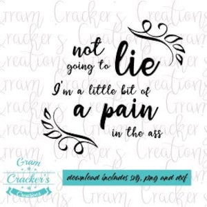 May include: Black and white graphic with the text "not going to lie I'm a little bit of a pain in the ass." The design includes decorative flourishes and the words "download includes svg, png and dxf."