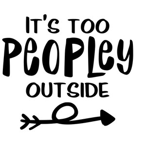 May include: Black and white graphic with the text "It's TOO PEOPLEY OUTSIDE" in a bold, handwritten style. A black arrow points to the right. The design is simple and suitable for various products.