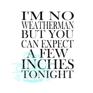 May include: Black and white text graphic that reads "I'm no weatherman but you can expect a few inches tonight".