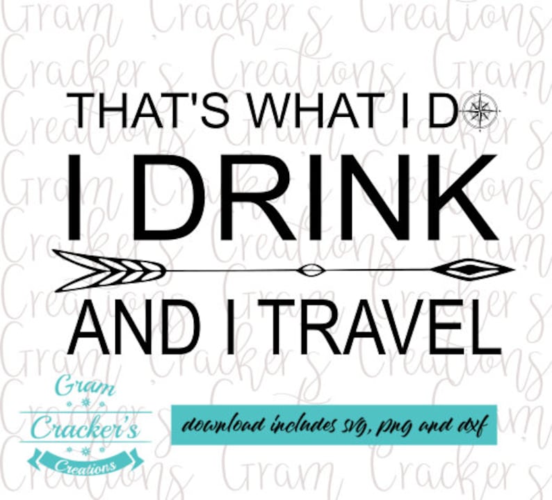 May include: Black and white graphic design with the text "THAT'S WHAT I DO, I DRINK AND I TRAVEL". The design includes a compass, an arrow, and the words "download includes svg, png and dxf".