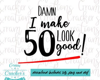 Damn i make 50 look good, birthday shirt svg, cricut silhouette and other craft and cutting machines. svg file.