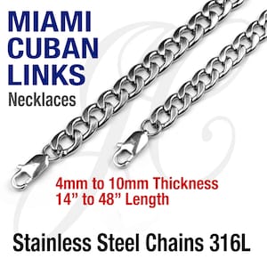 May include: Silver Miami Cuban link chain necklaces in various lengths from 14 to 48 inches and thicknesses from 4 to 10 millimeters.  Stainless steel chains 316L.