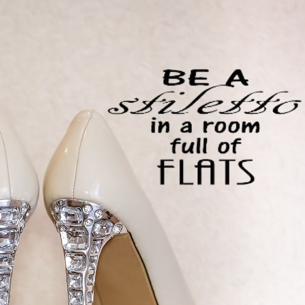 Be a stiletto in a room full of flats Vinyl wall decal, Funny Bathroom wall signs, Shoe lover gift for sister or friend, Closet Wall Art