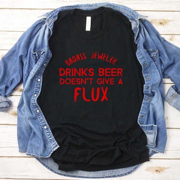 Badass jeweler shirt, Drinks beer doesn't give flux, funny novelty shirt, Jeweler Gift, Jeweler Shirt, Jewelry Designer Gift, Jewelry Making