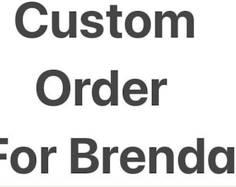 Custom Order for Brenda!