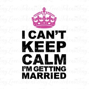 May include: A black and white graphic design with a pink crown on top. The text reads "I can't keep calm I'm getting married".