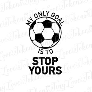 May include: Black and white graphic design with a soccer ball and the text "My only goal is to stop yours".