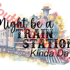 May include: A watercolor illustration of a vintage train with flowers and the text "Might be a Train Station Kinda Day".