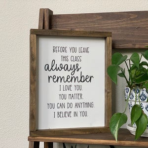 Before You Leave This Class Wood Sign - Always Remember I Love You You Matter - You Can Do Anything I Believe In You - Classroom Affirmation
