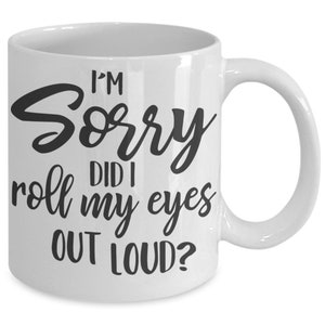 Sarcastic mug, Funny Coffee Mug, Coffee Lover, I'm Sorry Did I Roll My Eyes Out Loud, Sassy Mug White