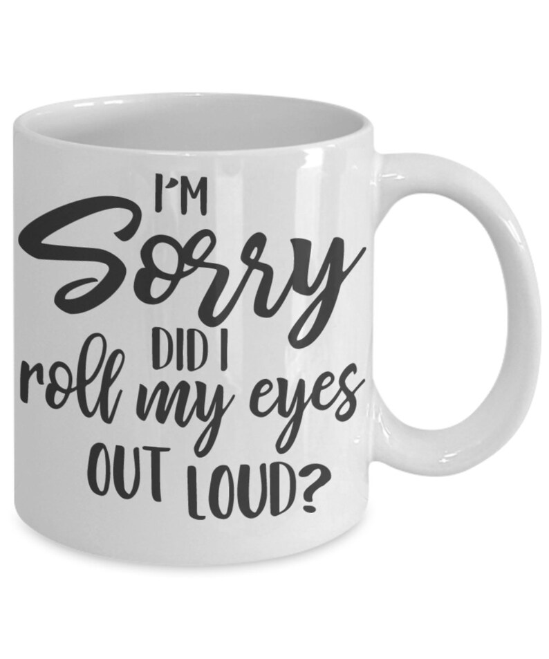 Sarcastic mug, Funny Coffee Mug, Coffee Lover, I'm Sorry Did I Roll My Eyes Out Loud, Sassy Mug White