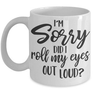 Sarcastic mug, Funny Coffee Mug, Coffee Lover, I'm Sorry Did I Roll My Eyes Out Loud, Sassy Mug image 2