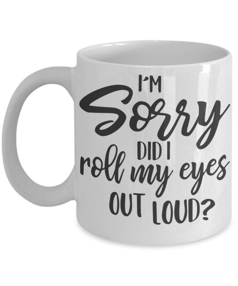 Sarcastic mug, Funny Coffee Mug, Coffee Lover, I'm Sorry Did I Roll My Eyes Out Loud, Sassy Mug image 2