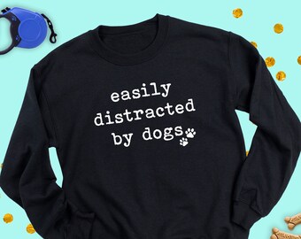 Funny Dog Sweatshirt: Easily Distracted by Dogs Pullover Crewneck