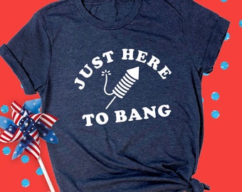 Just Here to Bang Graphic Tee: Funny 4th of July Firecracker Shirt