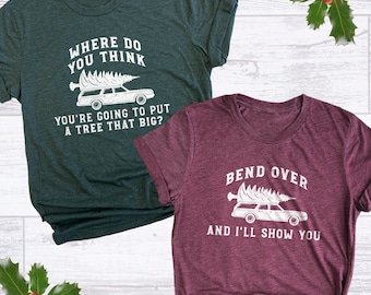 Funny Christmas Shirts for Couple, Where Do You Think You're Going To Put A Tree That Big, Bend Over And I'll Show You