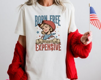 Funny 4th of July T-Shirt, Born Free But Now I'm Expensive Unisex Graphic Tee, USA Cowgirl Shirt