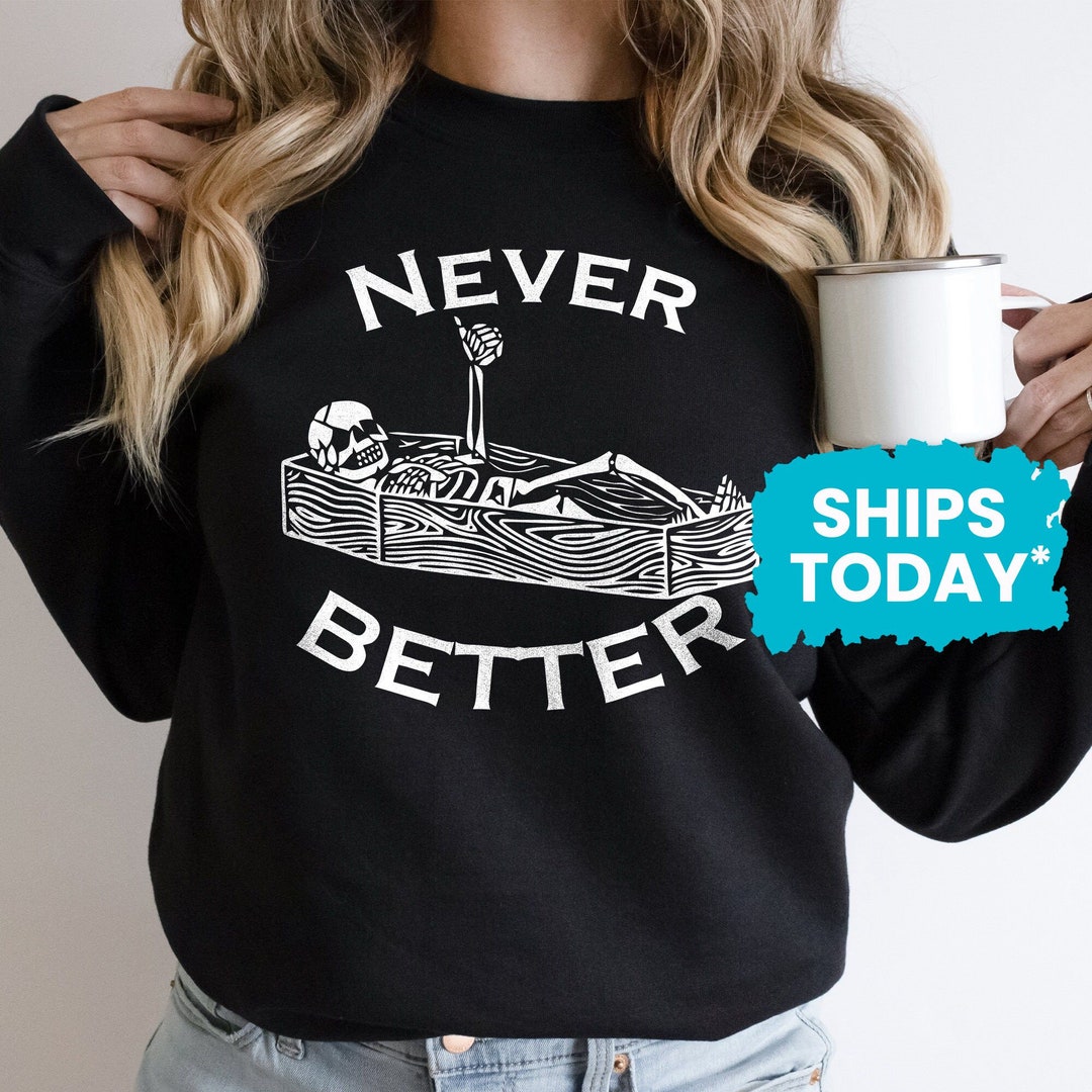 Funny Halloween Sweater, Never Better Sweatshirt With Skeleton, Fall