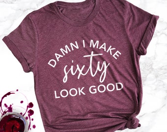 Funny 60th Birthday Shirt: Damn I Make Sixty Look Good Shirt