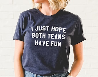 Funny Sports T-Shirt, I Just Hope Both Teams Have Fun Graphic Tee, Sarcastic Game Day Shirt