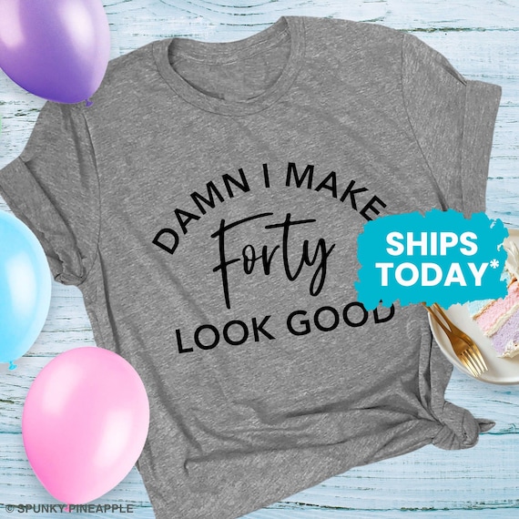 Damn, I Make 40 Look Good Funny 40th Birthday Tshirt Damn, I Make 40 Look Good Funny 40th Birthday Tshirt