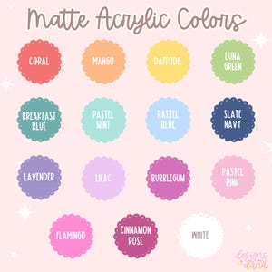 May include: A color chart titled "Matte Acrylic Colors" displays 15 different colors in scalloped circles. Colors include Coral, Mango, Daffodil, Luna Green, Breakfast Blue, Pastel Mint, Pastel Blue, Slate Navy, Lavender, Lilac, Bubblegum, Pastel Pink, Flamingo, Cinnamon Rose, and White.