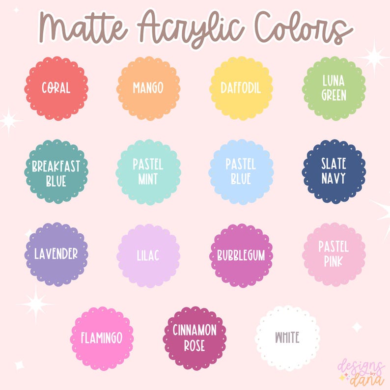 May include: A color chart titled "Matte Acrylic Colors" displays 15 different colors in scalloped circles. Colors include Coral, Mango, Daffodil, Luna Green, Breakfast Blue, Pastel Mint, Pastel Blue, Slate Navy, Lavender, Lilac, Bubblegum, Pastel Pink, Flamingo, Cinnamon Rose, and White.