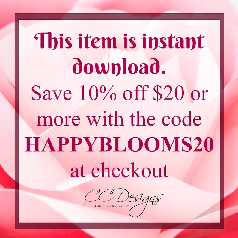 May include: Pink and white rose with text that reads: "This item is instant download. Save 10% off $20 or more with the code HAPPYBLOOMS20 at checkout CCDesigns CatchingColorflies.com"