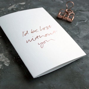 I'd Be Lost Without You - Love, Thank You, Valentine's, Friendship, Missing You Rose Gold Hand Foiled Card