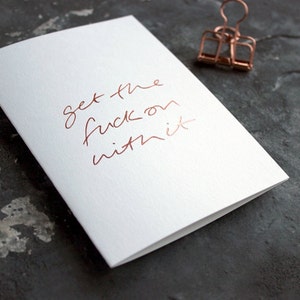 Get The Fuck On With It - Freundschaft, Liebe, Jahrestag, rude, Lustig, Geburtstag, Glückwunsch, Neuer Job, Neue Heimat Rose Gold Folienkarte