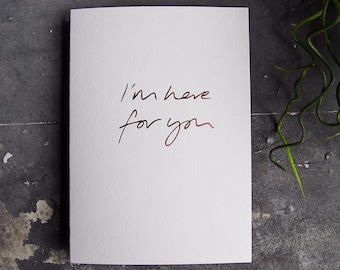 I'm Here For You - Love, Friendship, Cancer Support, Empathy, Sympathy, Rose Gold Hand Foiled Card