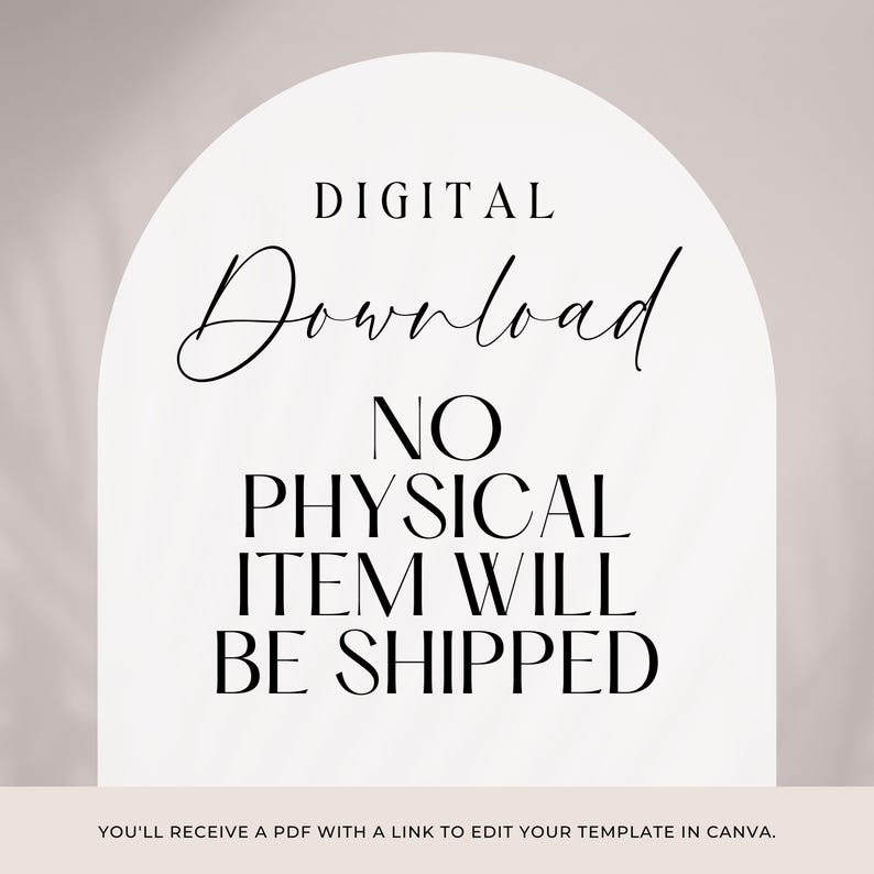 May include: A white arch-shaped graphic on a light background featuring black text that reads DIGITAL Download NO PHYSICAL ITEM WILL BE SHIPPED. Below the arch, smaller black text states YOU'LL RECEIVE A PDF WITH A LINK TO EDIT YOUR TEMPLATE IN CANVA.