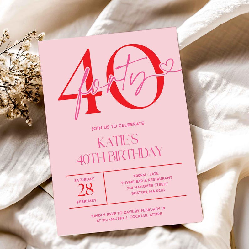 May include: A rectangular birthday invitation card with a light pink background. The text reads 40 forty, Katie's 40th Birthday, Saturday 28 February, 7:00pm - late, Thyme Bar & Restaurant, 230 Hanover Street, Boston, MA 02113, and RSVP details.