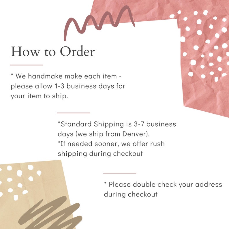 May include: How to Order: We handmake each item, please allow 1-3 business days for your item to ship. Standard Shipping is 3-7 business days (we ship from Denver). If needed sooner, we offer rush shipping during checkout. Please double check your address during checkout.
