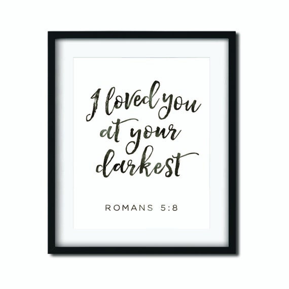 Romans 5 8 I Loved You At Your Darkest Bible Verse Etsy