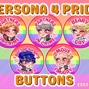 May include: Five round buttons with colourful rainbow backgrounds and cartoon characters from the video game Persona 4. Each button has a different slogan, including "Partners in Crime", "I got top surgery at Claire's", "Move I'm Gay", "Beary Gay", and "Partners in Crime".