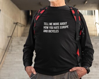 Funny Sarcastic T-Shirt – “Tell Me More About How You Hate Europe and Bicycles” Dry Humor Shirt