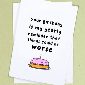 Your birthday is my yearly reminder that things could be worse/ Mean Birthday Card / Funny Birthday / Sibling / Rude Greetings Card - GC136