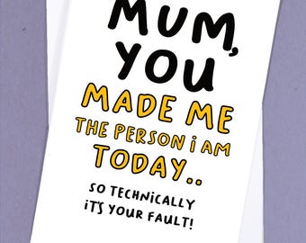 May include: A white card with black and yellow text that reads "Mum, You Made Me The Person I Am Today... So Technically It's Your Fault!"