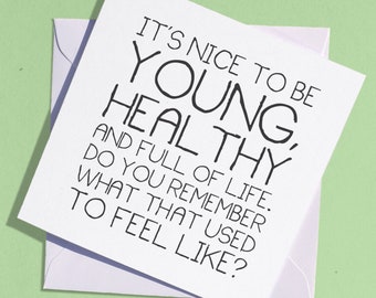 Funny Birthday Card - its nice to be young, healthy and full of life. Do you remember what that used to feel like?  - Greeting Card, Blank