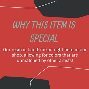 May include: A red background with the text "WHY THIS ITEM IS SPECIAL" in teal. Below, the text reads, "Our resin is hand-mixed right here in our shop, allowing for colors that are unmatched by other artists!"