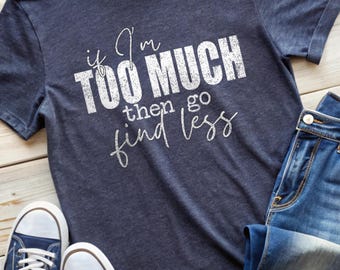 Als ik TE VEEL ben, ga dan minder zoeken - grappig verdrietig grafisch T-shirt, T-shirt met sarcastisch citaat, casual uniseks shirt