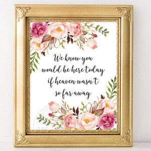 We Know You Would Be Here Today If Heaven Wasn't So Far Away, Floral Wedding Sign, Memorial, Remembrance, Printable, in memory of, Prints image 1