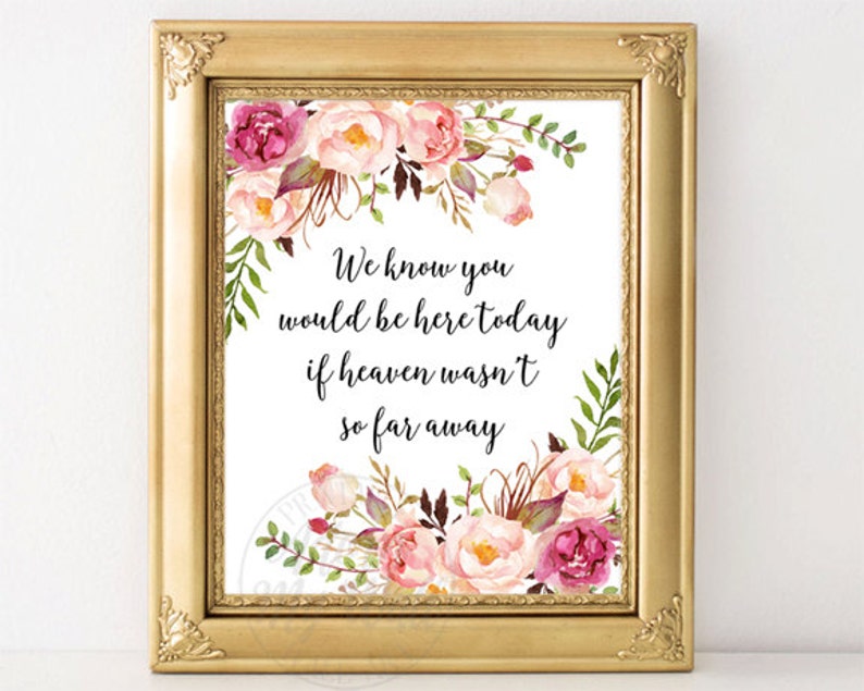 We Know You Would Be Here Today If Heaven Wasn't So Far Away, Floral Wedding Sign, Memorial, Remembrance, Printable, in memory of, Prints image 1