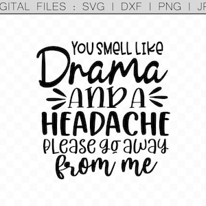 May include: Black and white digital file with the text "YOU SMELL LIKE Drama AND A HEADACHE Please go away from me". The file includes SVG, DXF, PNG, and JPG formats.
